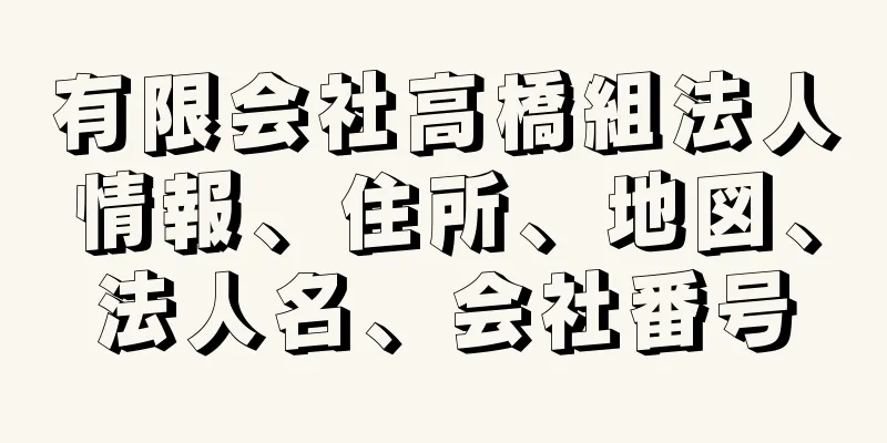 有限会社高橋組法人情報、住所、地図、法人名、会社番号