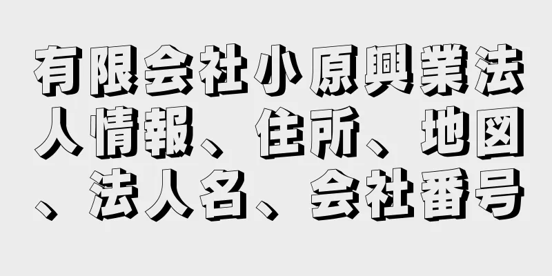 有限会社小原興業法人情報、住所、地図、法人名、会社番号