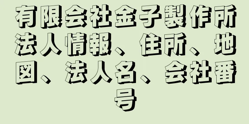 有限会社金子製作所法人情報、住所、地図、法人名、会社番号