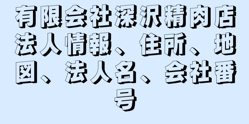 有限会社深沢精肉店法人情報、住所、地図、法人名、会社番号