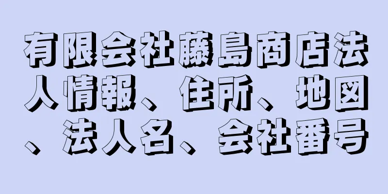 有限会社藤島商店法人情報、住所、地図、法人名、会社番号