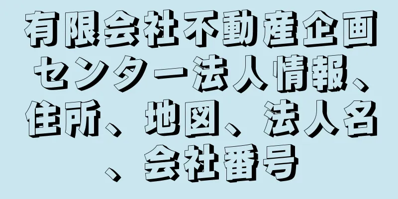 有限会社不動産企画センター法人情報、住所、地図、法人名、会社番号