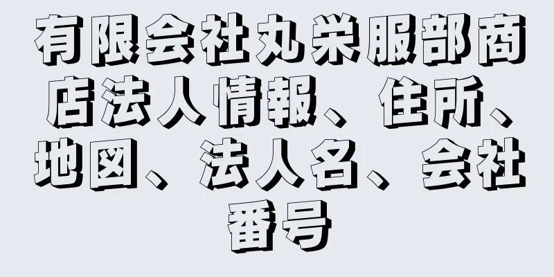 有限会社丸栄服部商店法人情報、住所、地図、法人名、会社番号