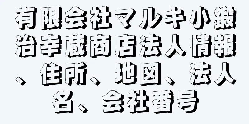 有限会社マルキ小鍛治幸蔵商店法人情報、住所、地図、法人名、会社番号