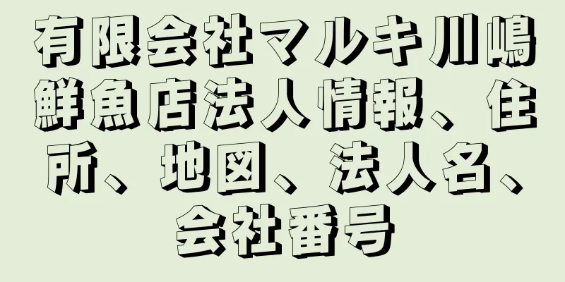 有限会社マルキ川嶋鮮魚店法人情報、住所、地図、法人名、会社番号