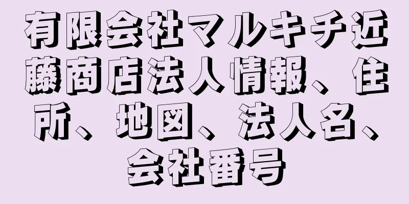 有限会社マルキチ近藤商店法人情報、住所、地図、法人名、会社番号