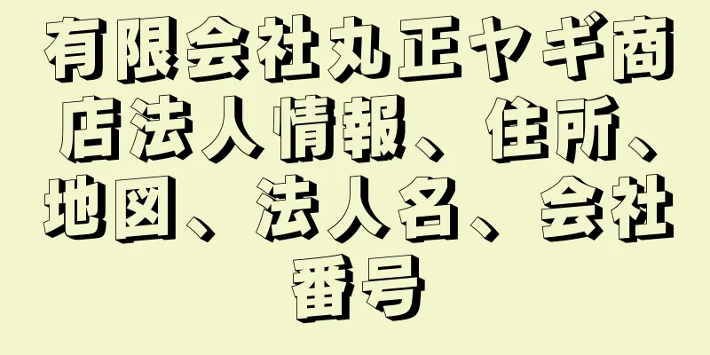 有限会社丸正ヤギ商店法人情報、住所、地図、法人名、会社番号