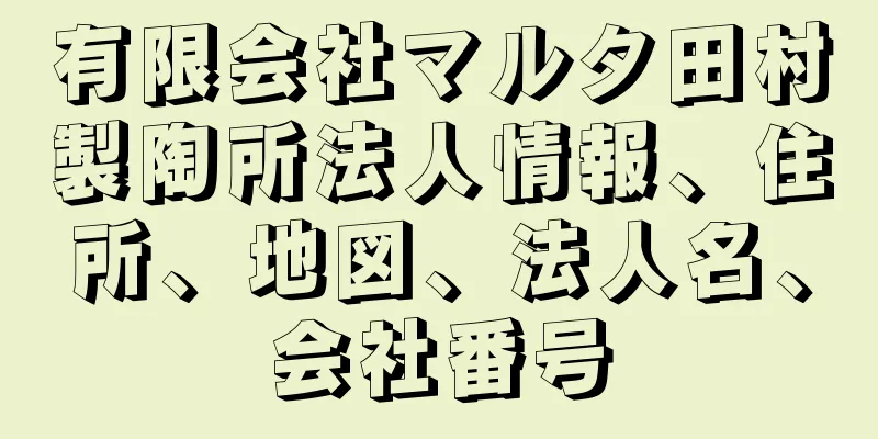 有限会社マルタ田村製陶所法人情報、住所、地図、法人名、会社番号