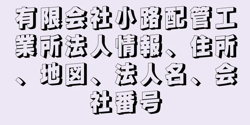 有限会社小路配管工業所法人情報、住所、地図、法人名、会社番号