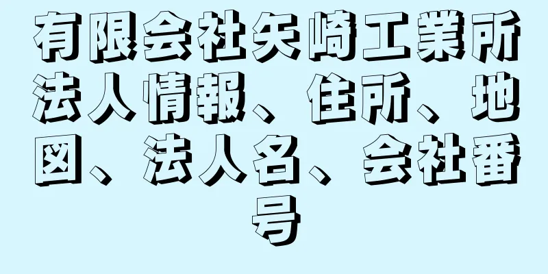 有限会社矢崎工業所法人情報、住所、地図、法人名、会社番号