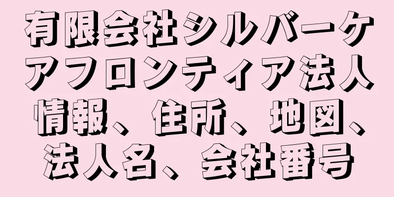 有限会社シルバーケアフロンティア法人情報、住所、地図、法人名、会社番号