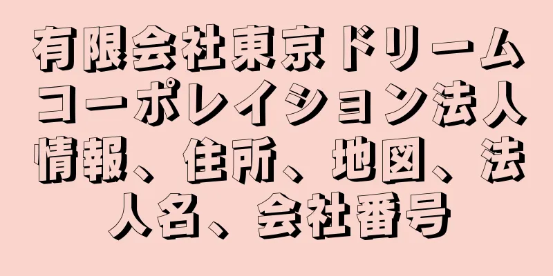 有限会社東京ドリームコーポレイション法人情報、住所、地図、法人名、会社番号