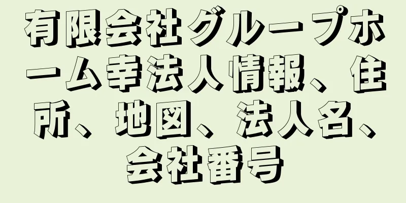 有限会社グループホーム幸法人情報、住所、地図、法人名、会社番号
