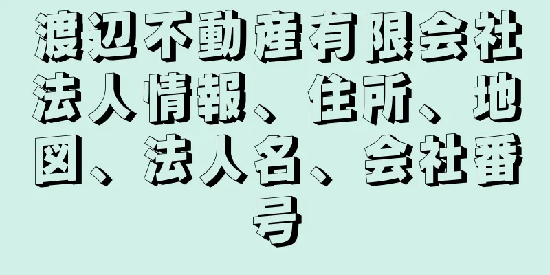 渡辺不動産有限会社法人情報、住所、地図、法人名、会社番号