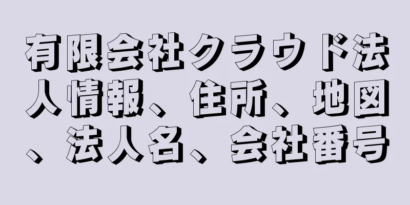 有限会社クラウド法人情報、住所、地図、法人名、会社番号