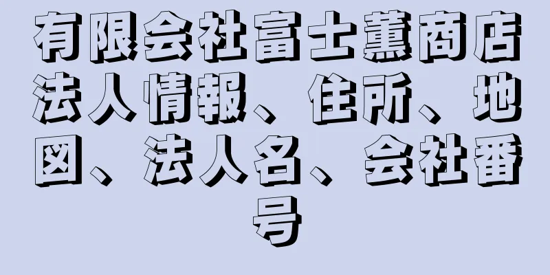 有限会社富士薫商店法人情報、住所、地図、法人名、会社番号