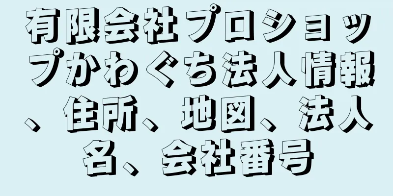 有限会社プロショップかわぐち法人情報、住所、地図、法人名、会社番号