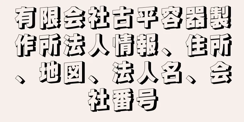 有限会社古平容器製作所法人情報、住所、地図、法人名、会社番号