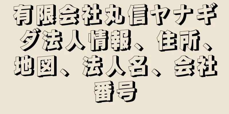 有限会社丸信ヤナギダ法人情報、住所、地図、法人名、会社番号