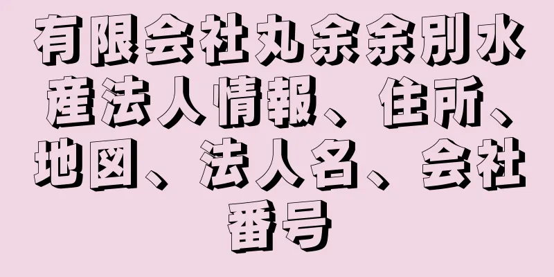 有限会社丸余余別水産法人情報、住所、地図、法人名、会社番号