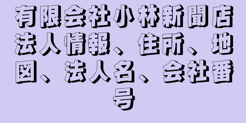 有限会社小林新聞店法人情報、住所、地図、法人名、会社番号