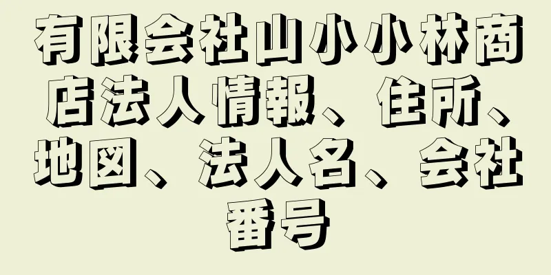 有限会社山小小林商店法人情報、住所、地図、法人名、会社番号