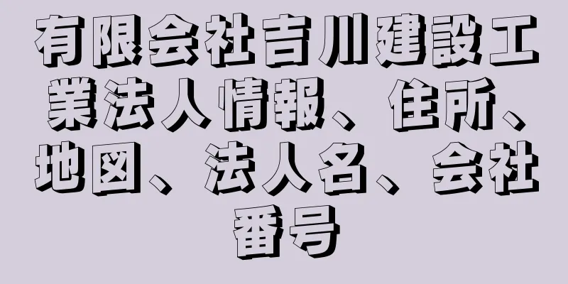 有限会社吉川建設工業法人情報、住所、地図、法人名、会社番号