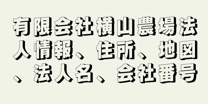 有限会社横山農場法人情報、住所、地図、法人名、会社番号