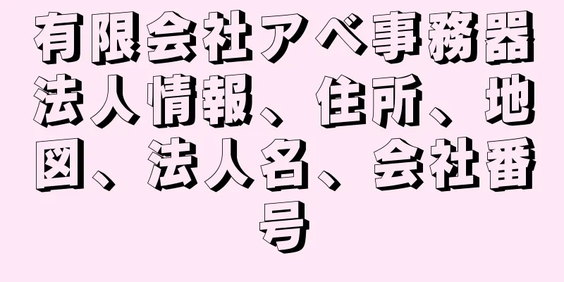 有限会社アベ事務器法人情報、住所、地図、法人名、会社番号