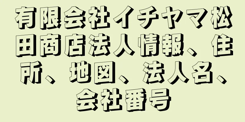 有限会社イチヤマ松田商店法人情報、住所、地図、法人名、会社番号