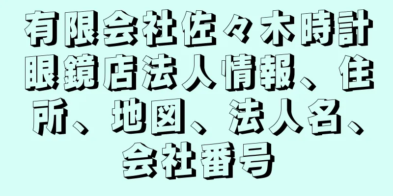 有限会社佐々木時計眼鏡店法人情報、住所、地図、法人名、会社番号