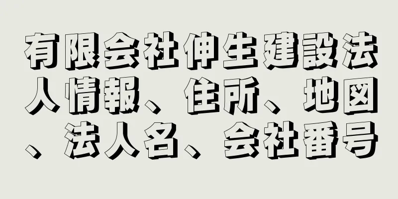 有限会社伸生建設法人情報、住所、地図、法人名、会社番号