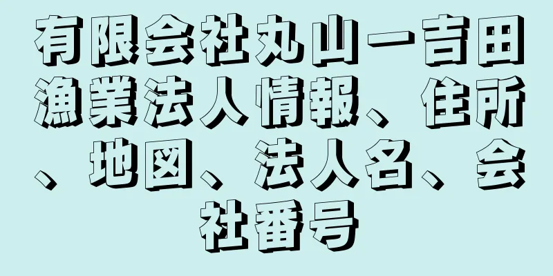 有限会社丸山一吉田漁業法人情報、住所、地図、法人名、会社番号