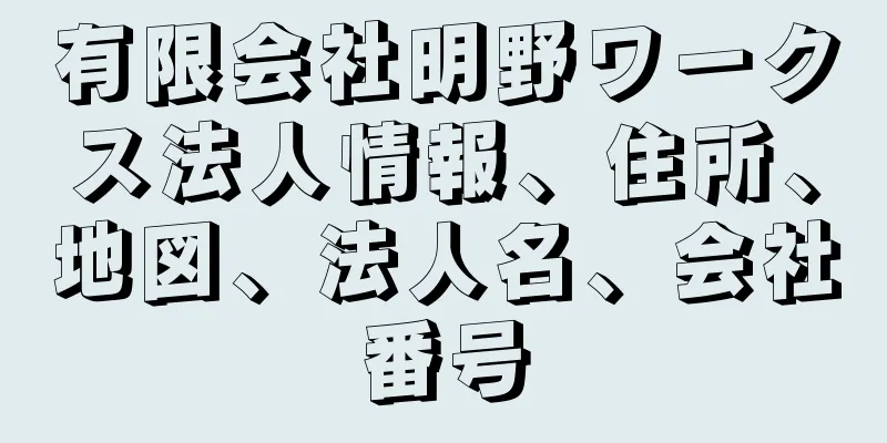 有限会社明野ワークス法人情報、住所、地図、法人名、会社番号