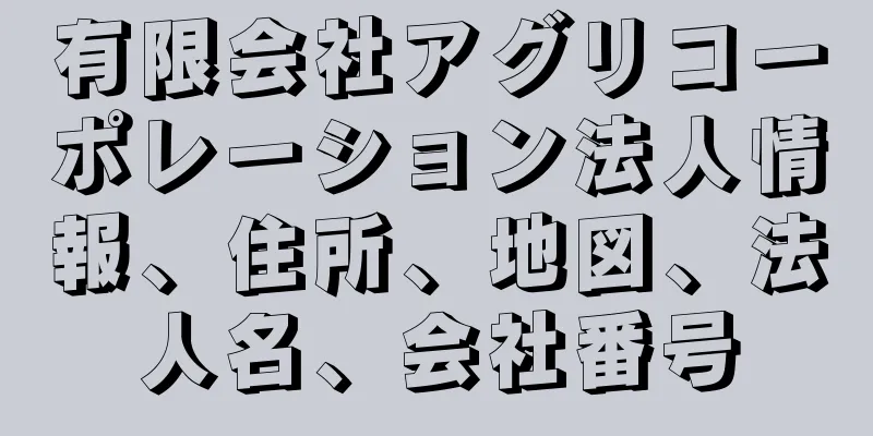 有限会社アグリコーポレーション法人情報、住所、地図、法人名、会社番号
