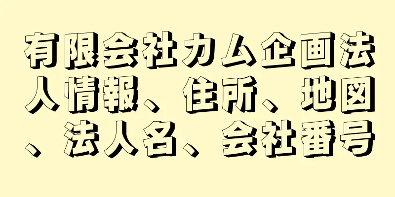 有限会社カム企画法人情報、住所、地図、法人名、会社番号