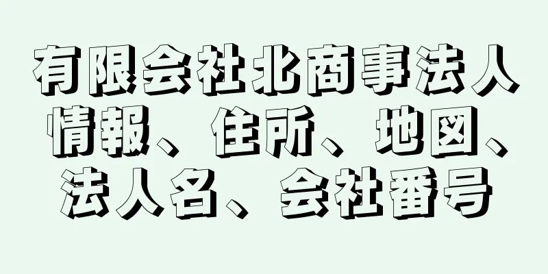 有限会社北商事法人情報、住所、地図、法人名、会社番号