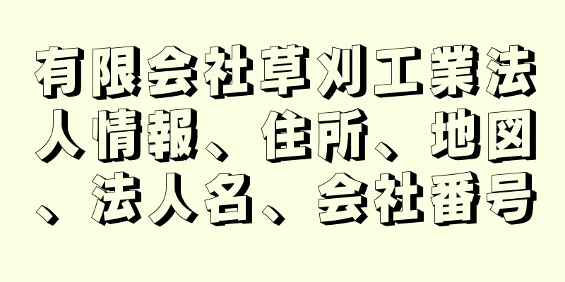 有限会社草刈工業法人情報、住所、地図、法人名、会社番号