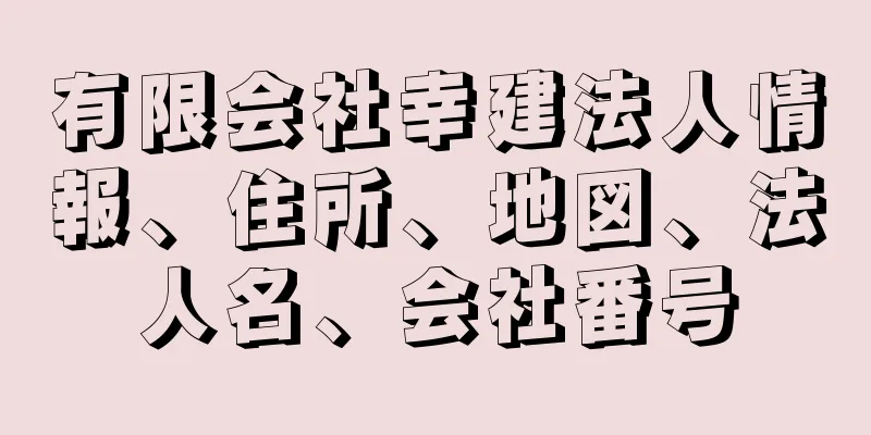 有限会社幸建法人情報、住所、地図、法人名、会社番号