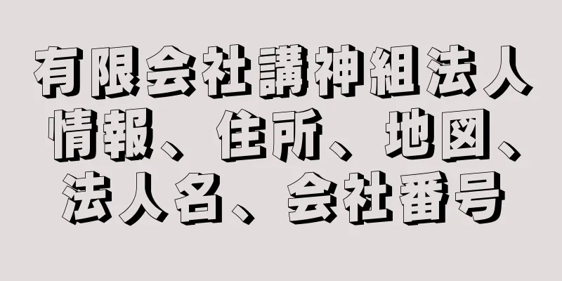 有限会社講神組法人情報、住所、地図、法人名、会社番号