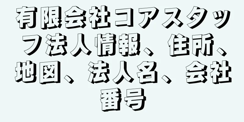 有限会社コアスタッフ法人情報、住所、地図、法人名、会社番号