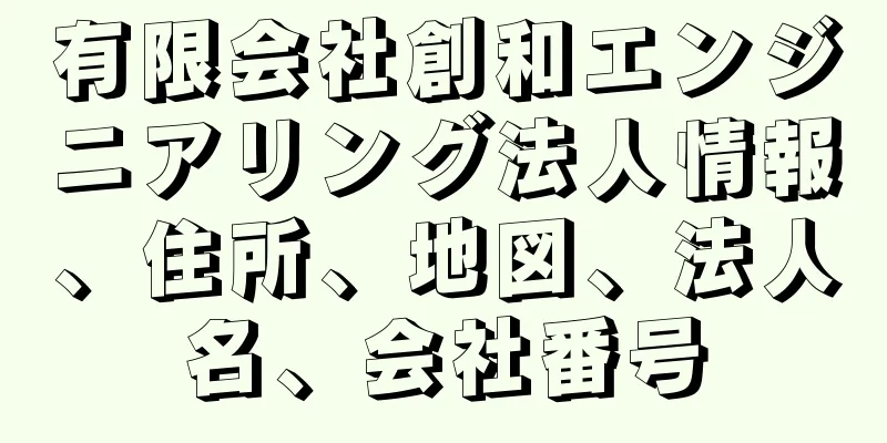 有限会社創和エンジニアリング法人情報、住所、地図、法人名、会社番号