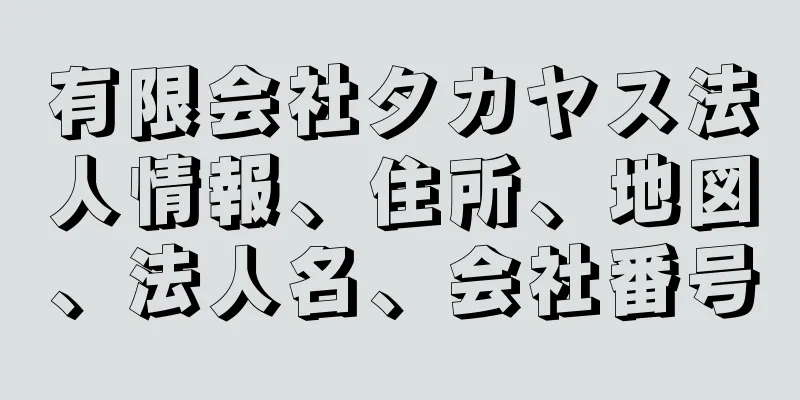 有限会社タカヤス法人情報、住所、地図、法人名、会社番号