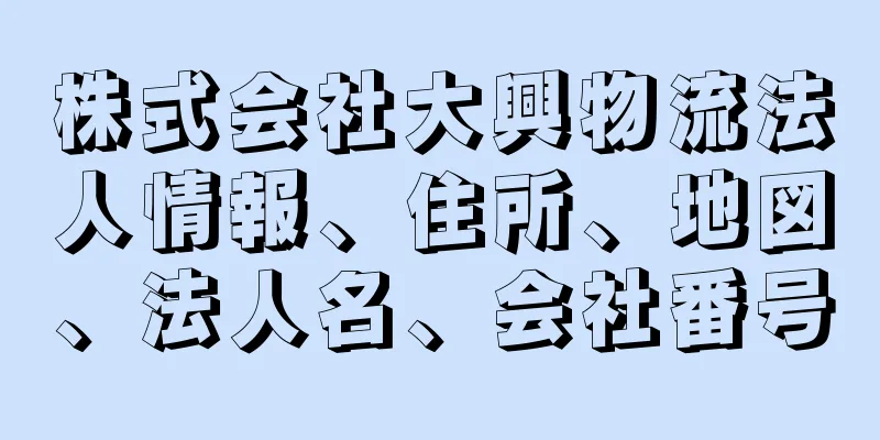 株式会社大興物流法人情報、住所、地図、法人名、会社番号