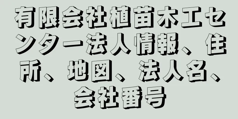 有限会社植苗木工センター法人情報、住所、地図、法人名、会社番号