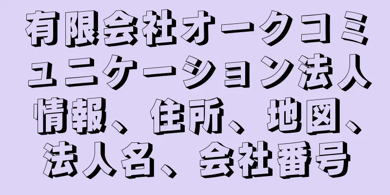 有限会社オークコミュニケーション法人情報、住所、地図、法人名、会社番号