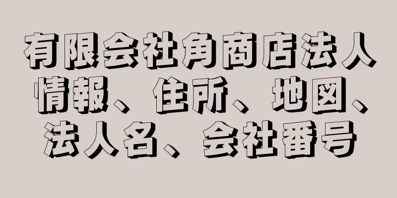 有限会社角商店法人情報、住所、地図、法人名、会社番号