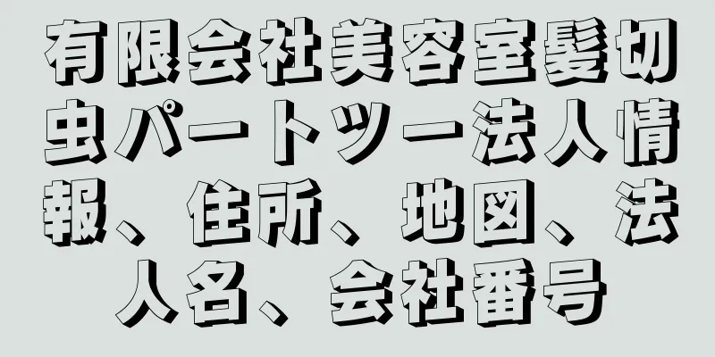 有限会社美容室髪切虫パートツー法人情報、住所、地図、法人名、会社番号