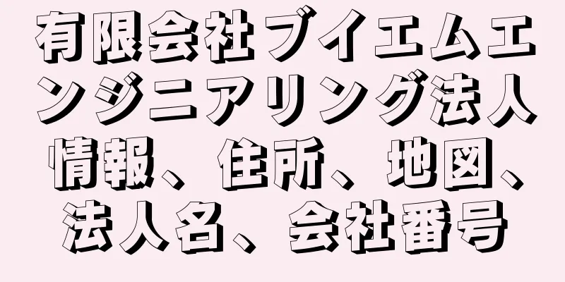 有限会社ブイエムエンジニアリング法人情報、住所、地図、法人名、会社番号