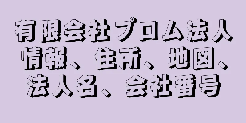 有限会社プロム法人情報、住所、地図、法人名、会社番号